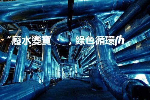 “廢水變寶，綠色循環(huán)，環(huán)保新篇章！”